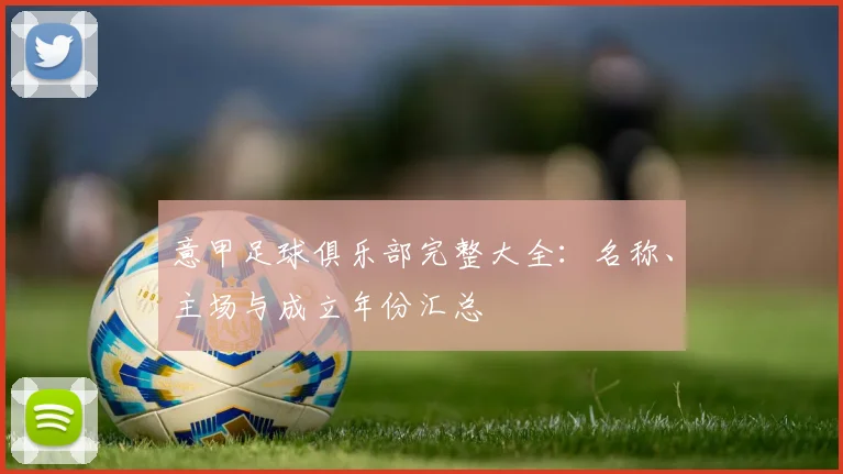 意甲足球俱乐部完整大全：名称、主场与成立年份汇总