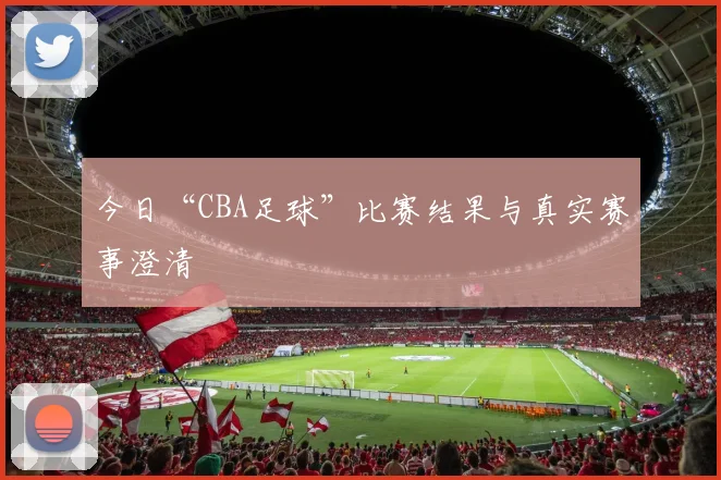 今日“CBA足球”比赛结果与真实赛事澄清