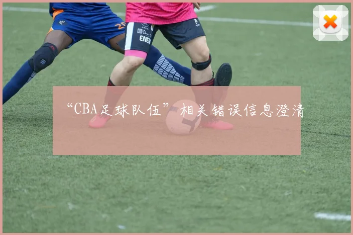 “CBA足球队伍”相关错误信息澄清