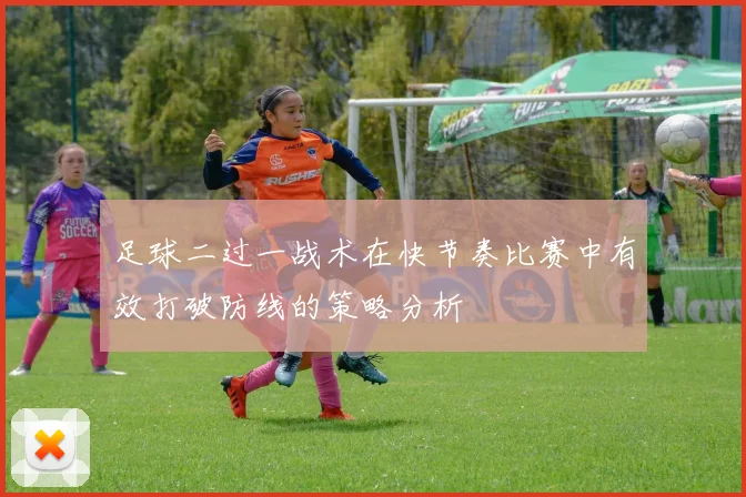 足球二过一战术在快节奏比赛中有效打破防线的策略分析