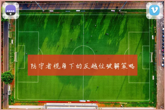防守者视角下的反越位破解策略