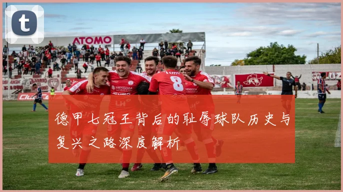 德甲七冠王背后的耻辱球队历史与复兴之路深度解析