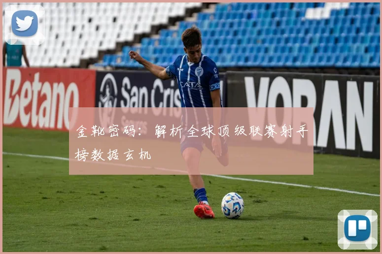金靴密码：解析全球顶级联赛射手榜数据玄机