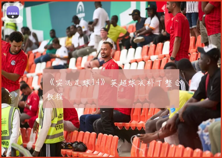 《实况足球14》英超球衣补丁整合教程