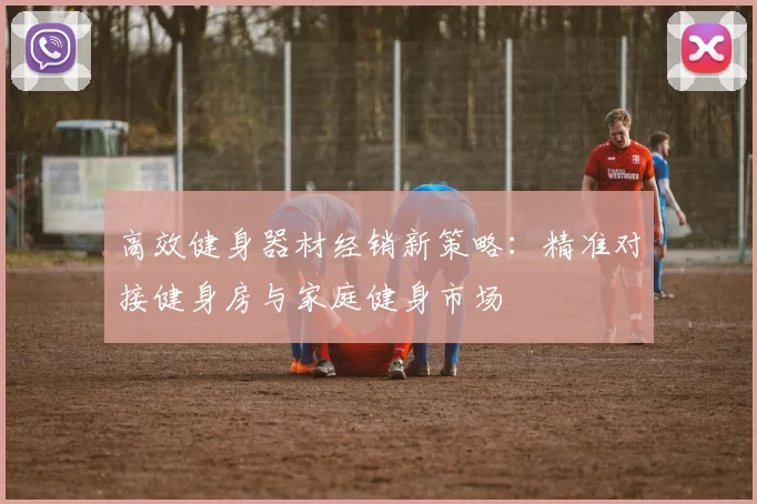 高效健身器材经销新策略：精准对接健身房与家庭健身市场