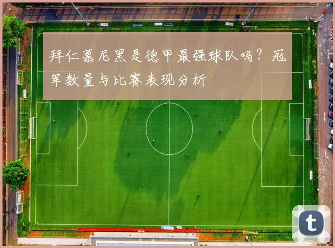 拜仁慕尼黑是德甲最强球队吗？冠军数量与比赛表现分析