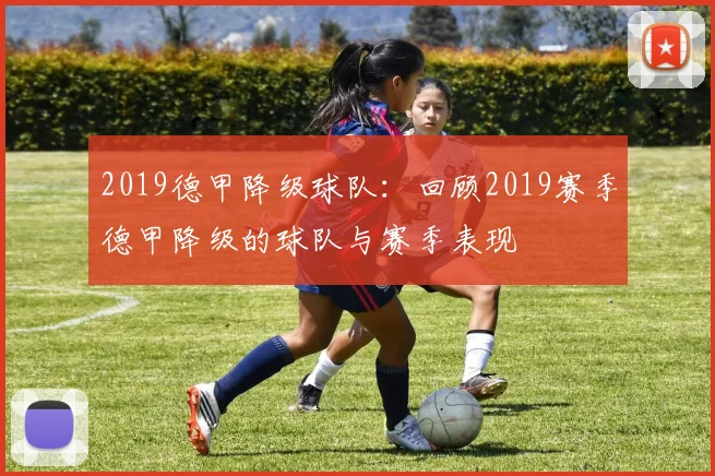 2019德甲降级球队：回顾2019赛季德甲降级的球队与赛季表现