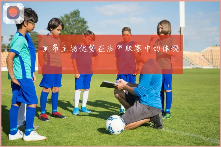 里昂主场优势在法甲联赛中的体现